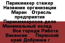 Парикмахер-стажер › Название организации ­ Маран › Отрасль предприятия ­ Парикмахерское дело › Минимальный оклад ­ 30 000 - Все города Работа » Вакансии   . Пермский край,Добрянка г.